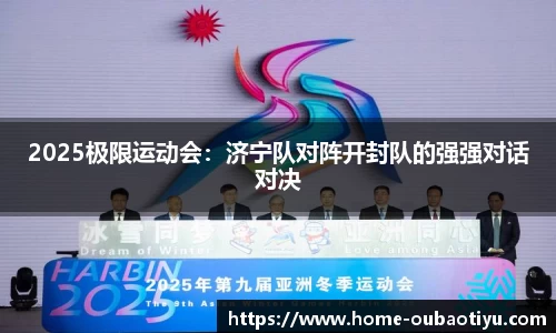 2025极限运动会：济宁队对阵开封队的强强对话对决